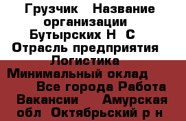 Грузчик › Название организации ­ Бутырских Н. С. › Отрасль предприятия ­ Логистика › Минимальный оклад ­ 16 000 - Все города Работа » Вакансии   . Амурская обл.,Октябрьский р-н